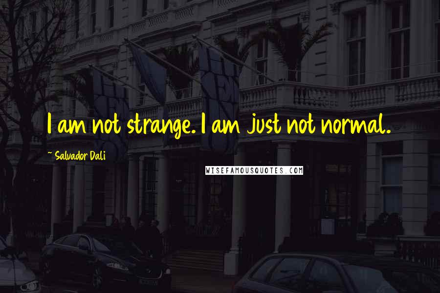 Salvador Dali Quotes: I am not strange. I am just not normal.