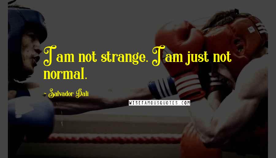 Salvador Dali Quotes: I am not strange. I am just not normal.