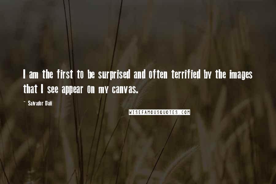 Salvador Dali Quotes: I am the first to be surprised and often terrified by the images that I see appear on my canvas.