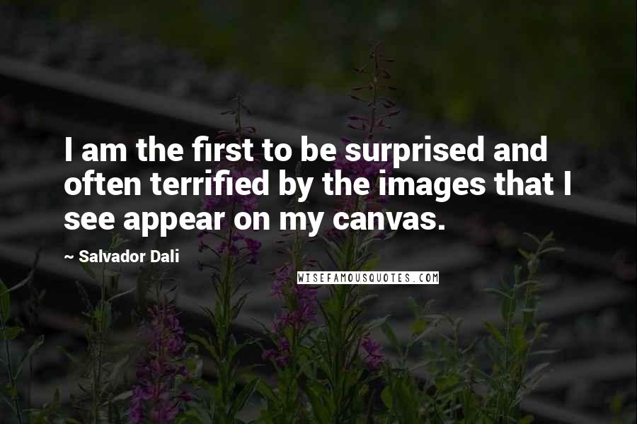 Salvador Dali Quotes: I am the first to be surprised and often terrified by the images that I see appear on my canvas.