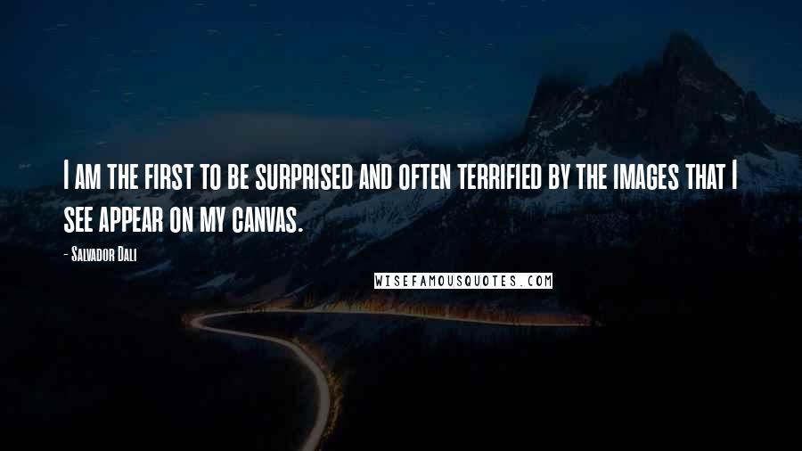 Salvador Dali Quotes: I am the first to be surprised and often terrified by the images that I see appear on my canvas.
