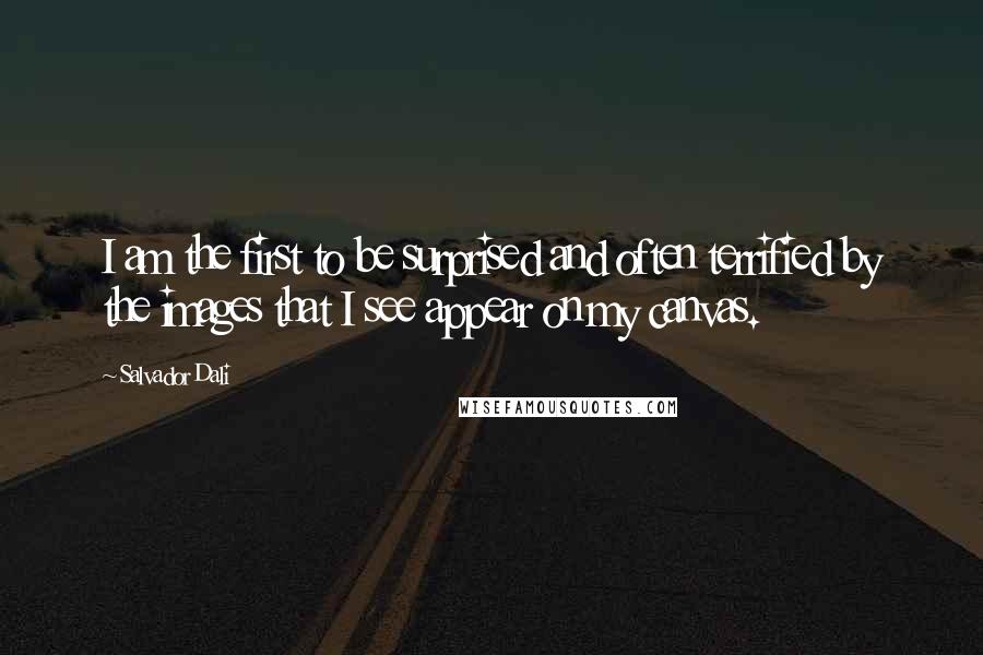 Salvador Dali Quotes: I am the first to be surprised and often terrified by the images that I see appear on my canvas.