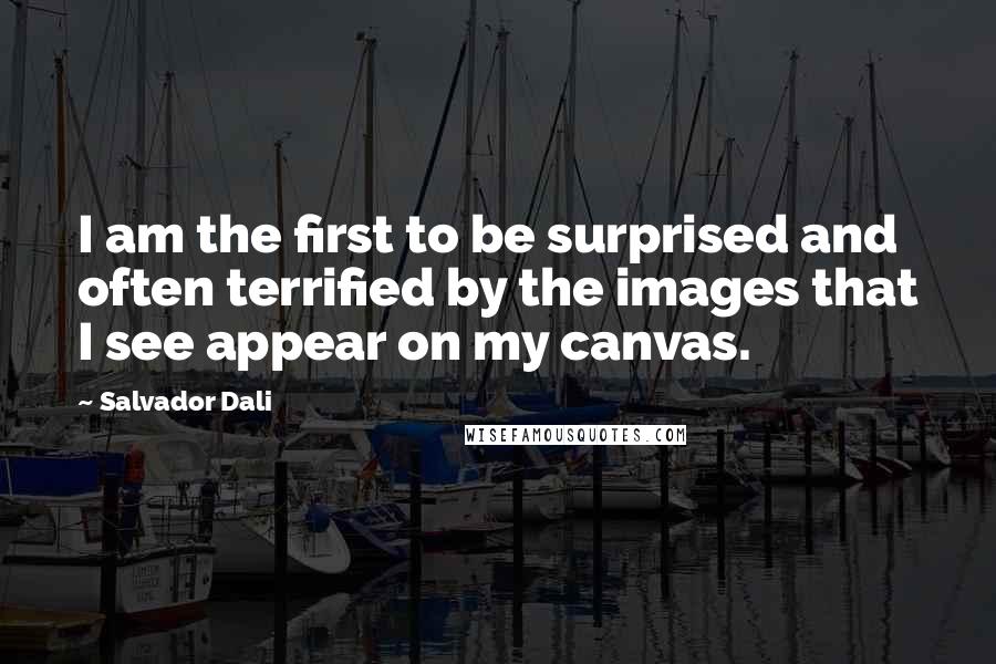 Salvador Dali Quotes: I am the first to be surprised and often terrified by the images that I see appear on my canvas.