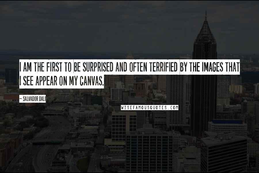 Salvador Dali Quotes: I am the first to be surprised and often terrified by the images that I see appear on my canvas.
