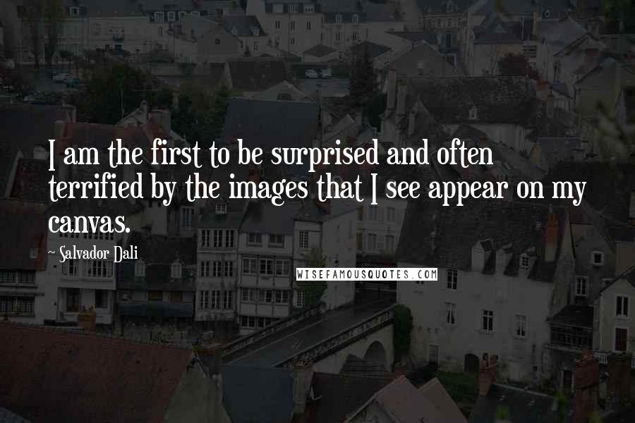 Salvador Dali Quotes: I am the first to be surprised and often terrified by the images that I see appear on my canvas.