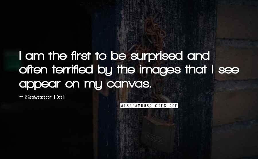 Salvador Dali Quotes: I am the first to be surprised and often terrified by the images that I see appear on my canvas.