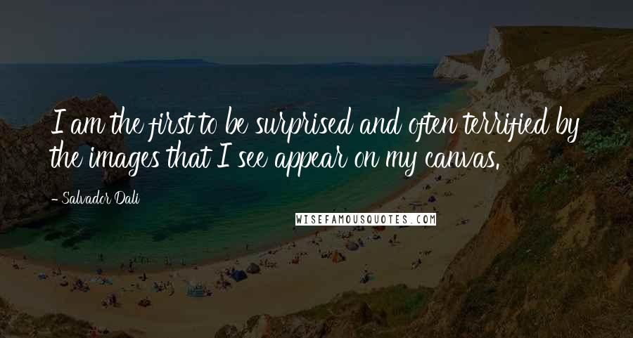 Salvador Dali Quotes: I am the first to be surprised and often terrified by the images that I see appear on my canvas.