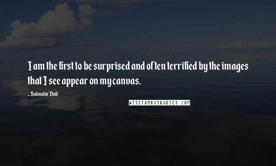 Salvador Dali Quotes: I am the first to be surprised and often terrified by the images that I see appear on my canvas.