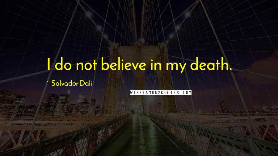 Salvador Dali Quotes: I do not believe in my death.