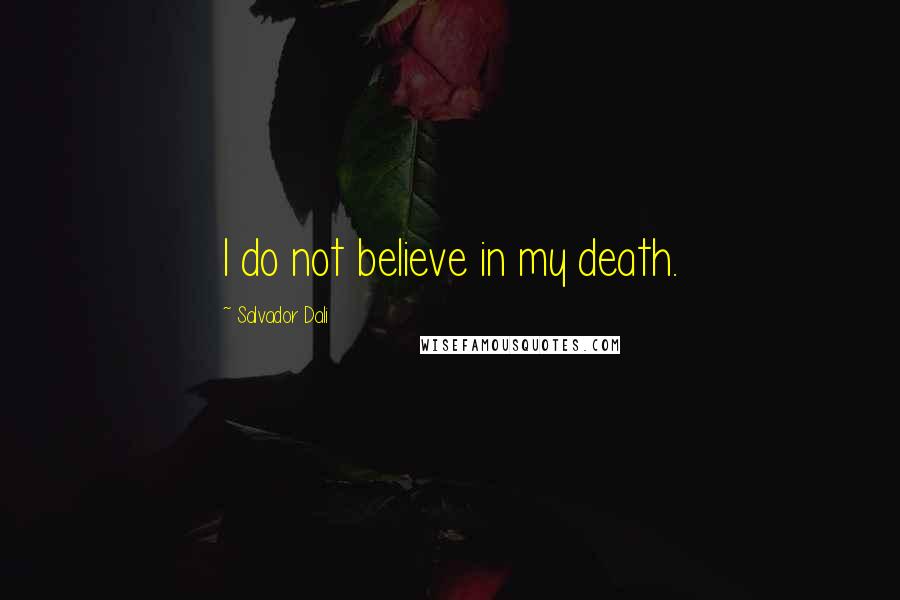 Salvador Dali Quotes: I do not believe in my death.