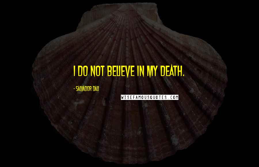 Salvador Dali Quotes: I do not believe in my death.