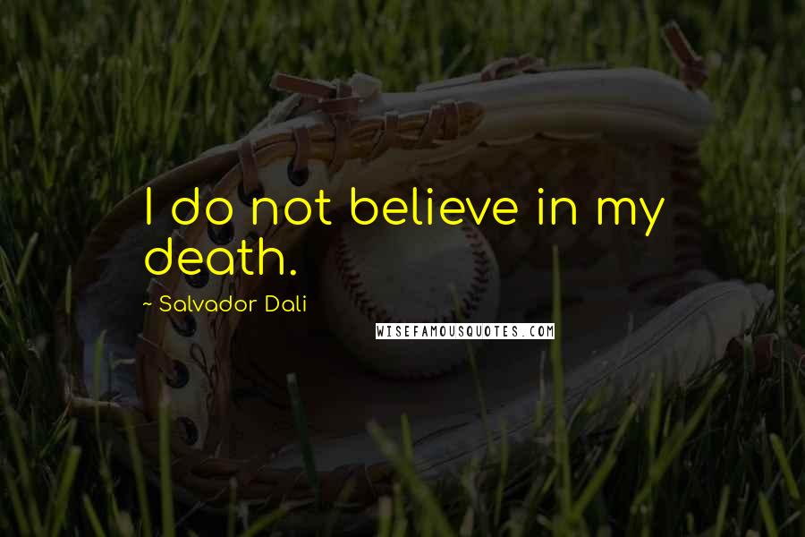 Salvador Dali Quotes: I do not believe in my death.