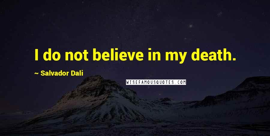 Salvador Dali Quotes: I do not believe in my death.
