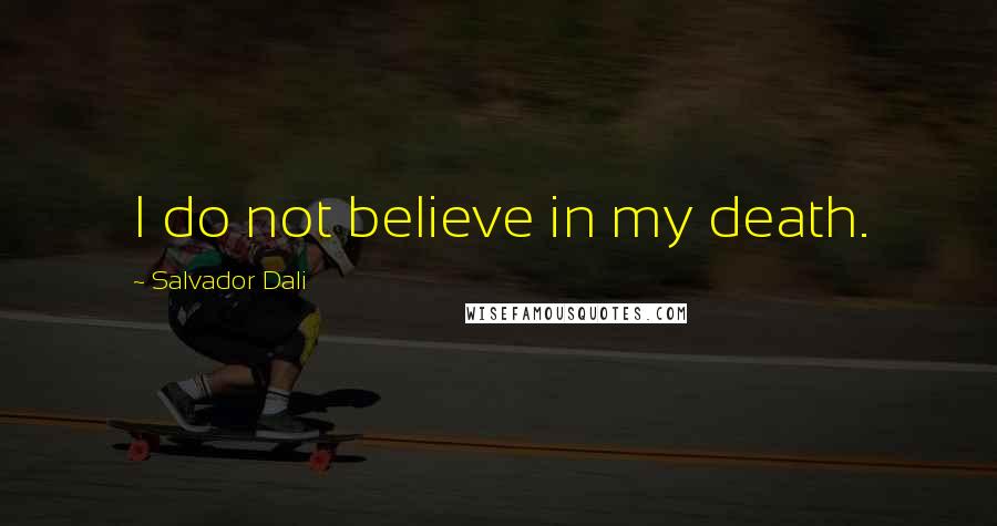 Salvador Dali Quotes: I do not believe in my death.