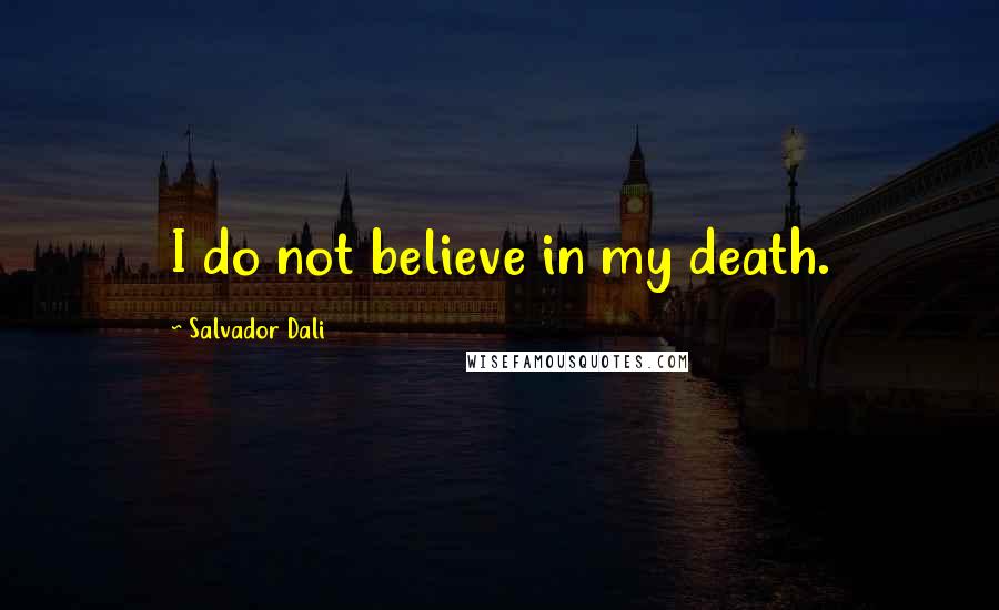 Salvador Dali Quotes: I do not believe in my death.