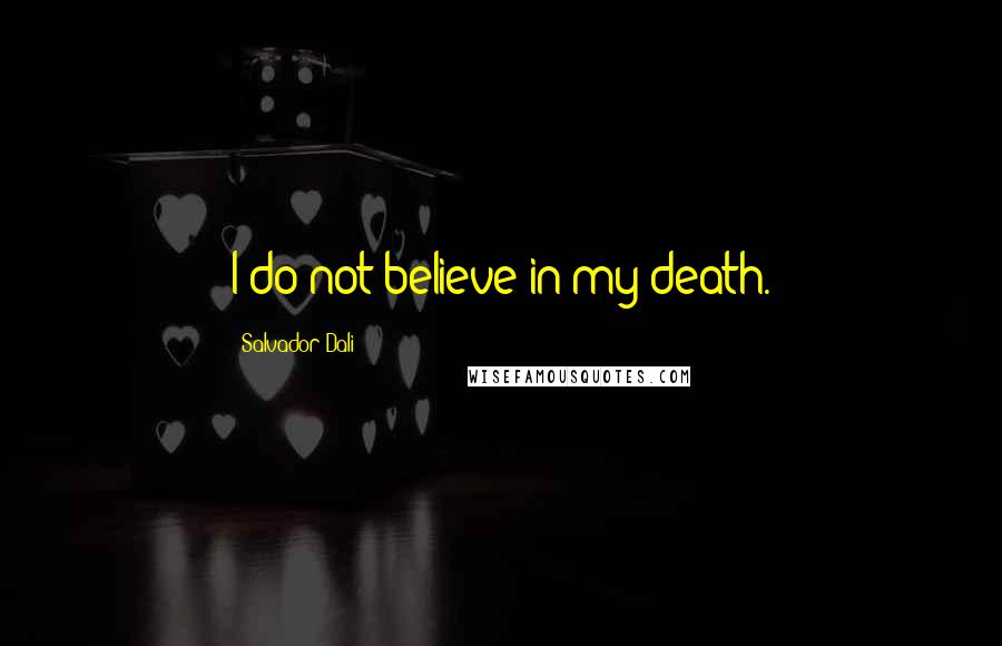 Salvador Dali Quotes: I do not believe in my death.