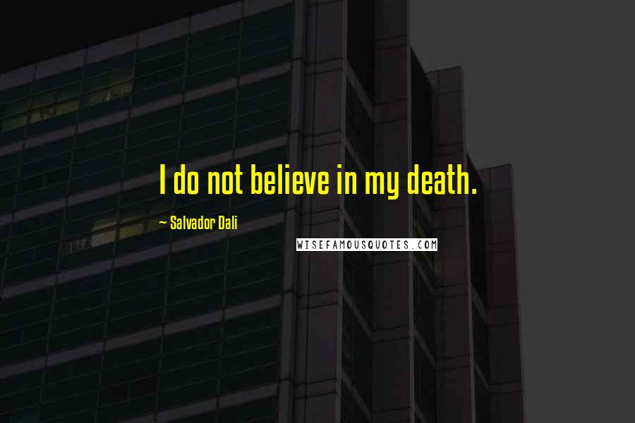 Salvador Dali Quotes: I do not believe in my death.