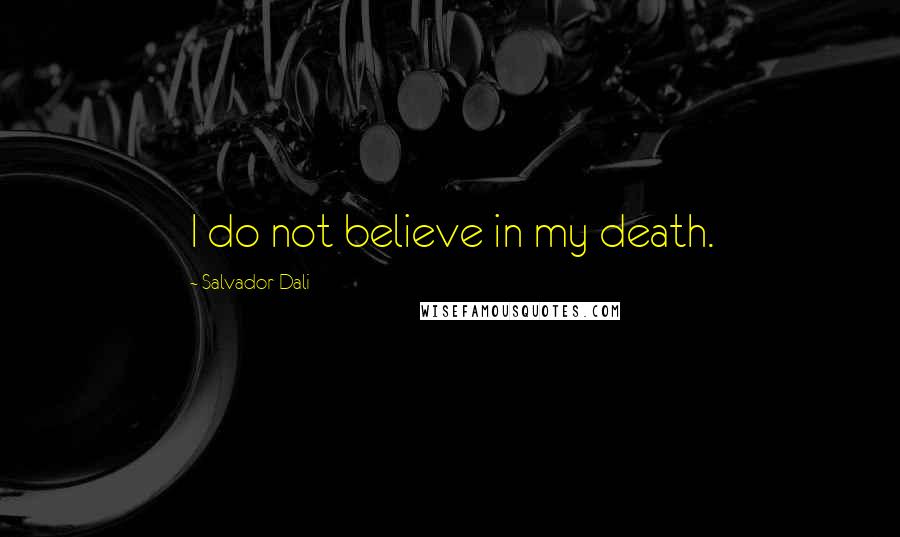Salvador Dali Quotes: I do not believe in my death.
