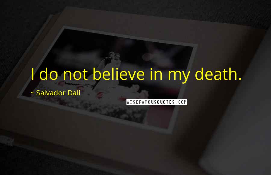 Salvador Dali Quotes: I do not believe in my death.