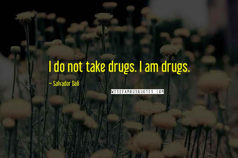 Salvador Dali Quotes: I do not take drugs. I am drugs.