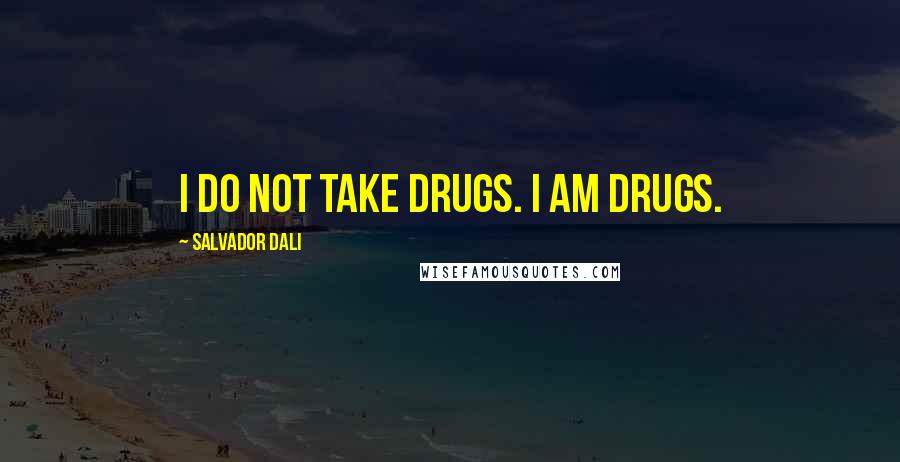 Salvador Dali Quotes: I do not take drugs. I am drugs.