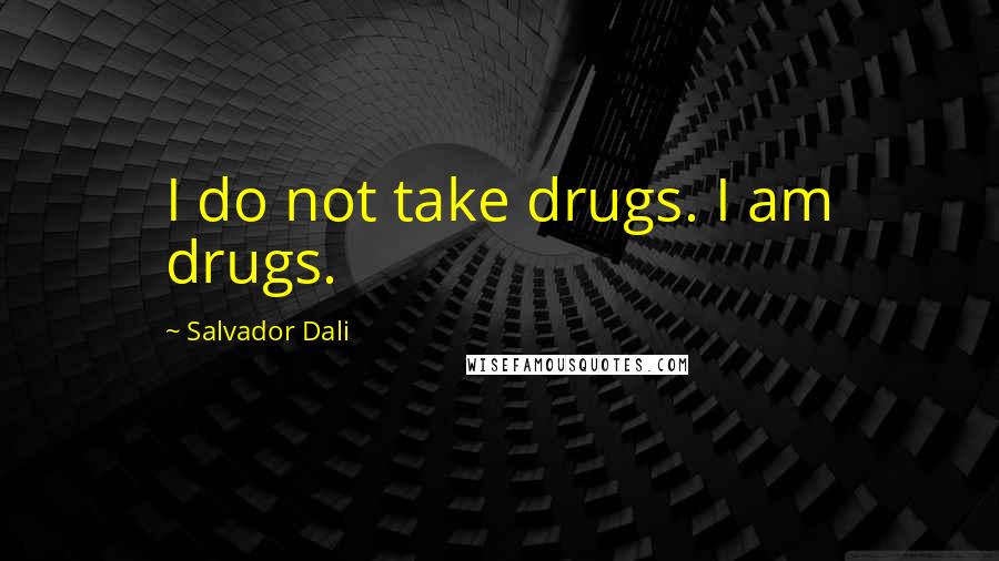 Salvador Dali Quotes: I do not take drugs. I am drugs.