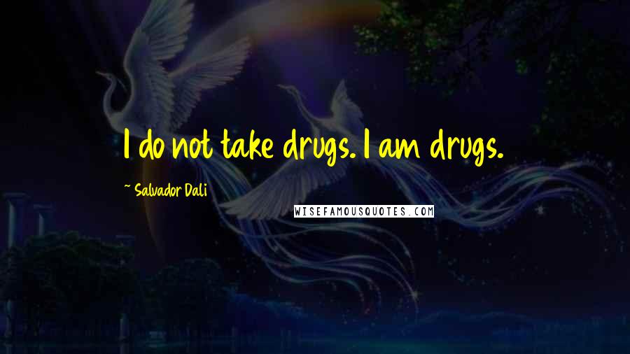 Salvador Dali Quotes: I do not take drugs. I am drugs.