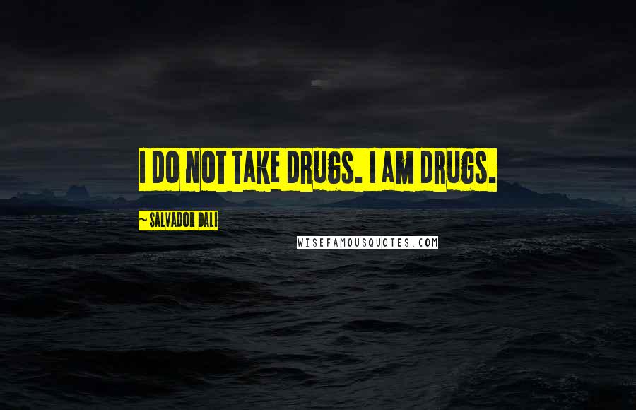 Salvador Dali Quotes: I do not take drugs. I am drugs.