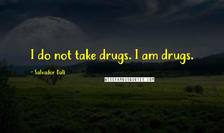 Salvador Dali Quotes: I do not take drugs. I am drugs.