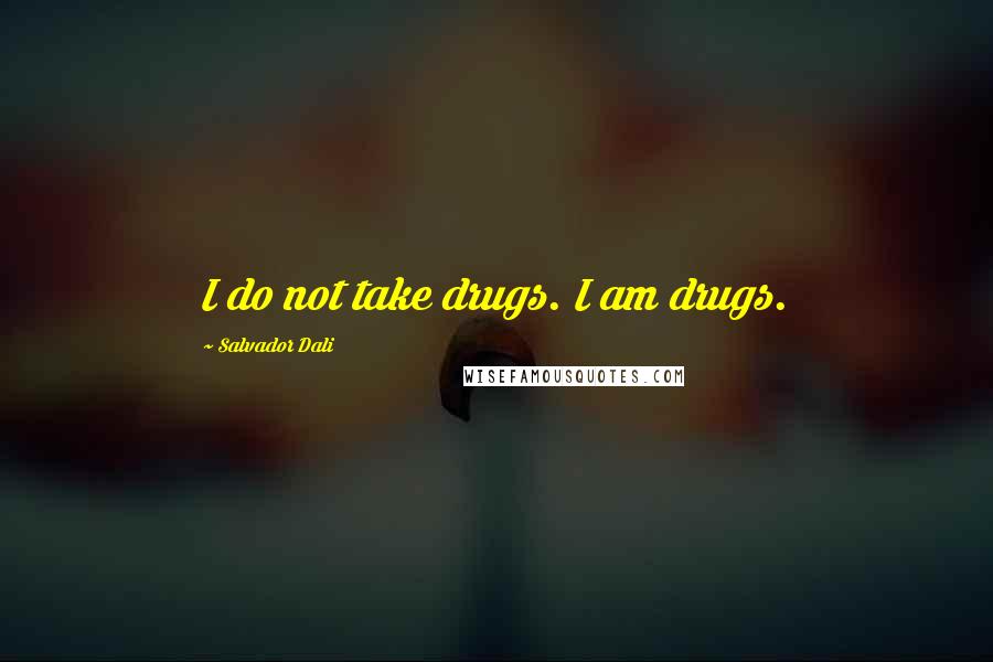 Salvador Dali Quotes: I do not take drugs. I am drugs.