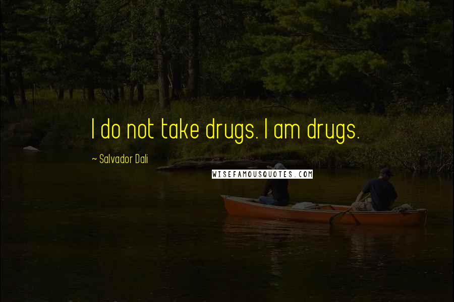 Salvador Dali Quotes: I do not take drugs. I am drugs.