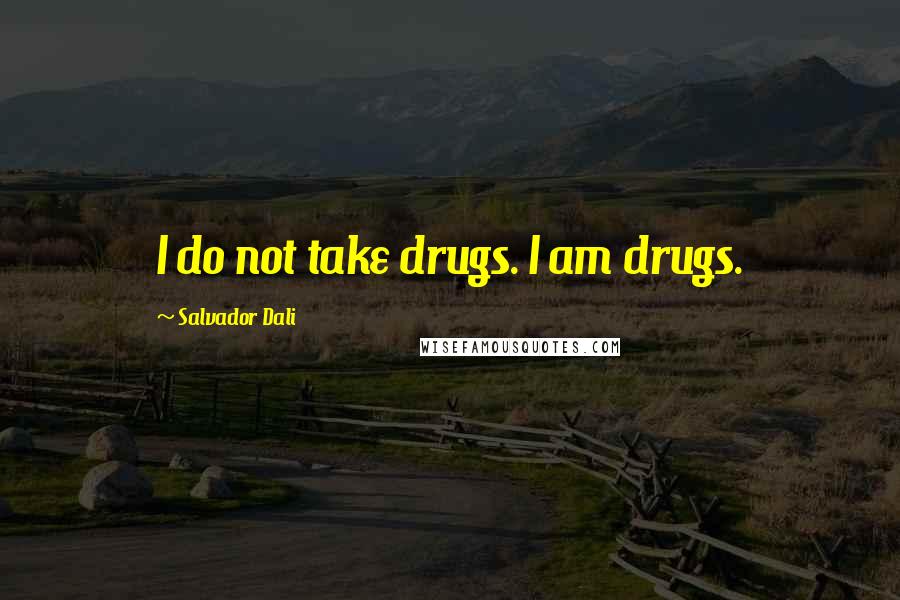 Salvador Dali Quotes: I do not take drugs. I am drugs.