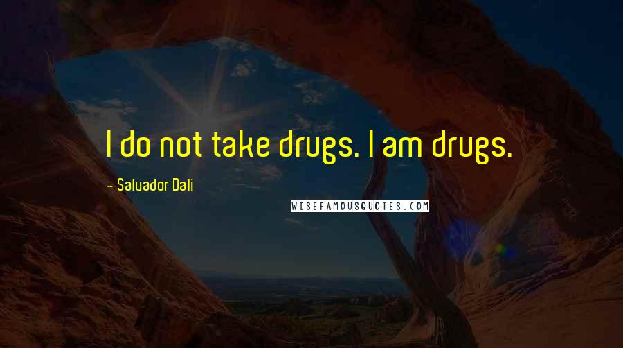 Salvador Dali Quotes: I do not take drugs. I am drugs.