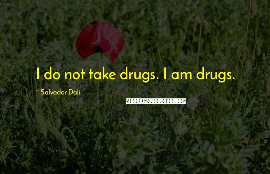 Salvador Dali Quotes: I do not take drugs. I am drugs.