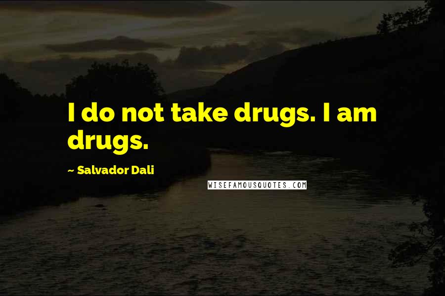 Salvador Dali Quotes: I do not take drugs. I am drugs.