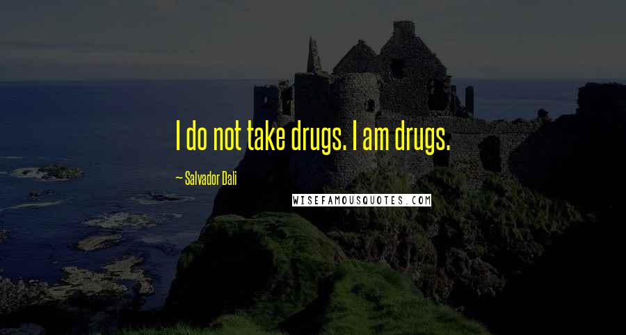 Salvador Dali Quotes: I do not take drugs. I am drugs.