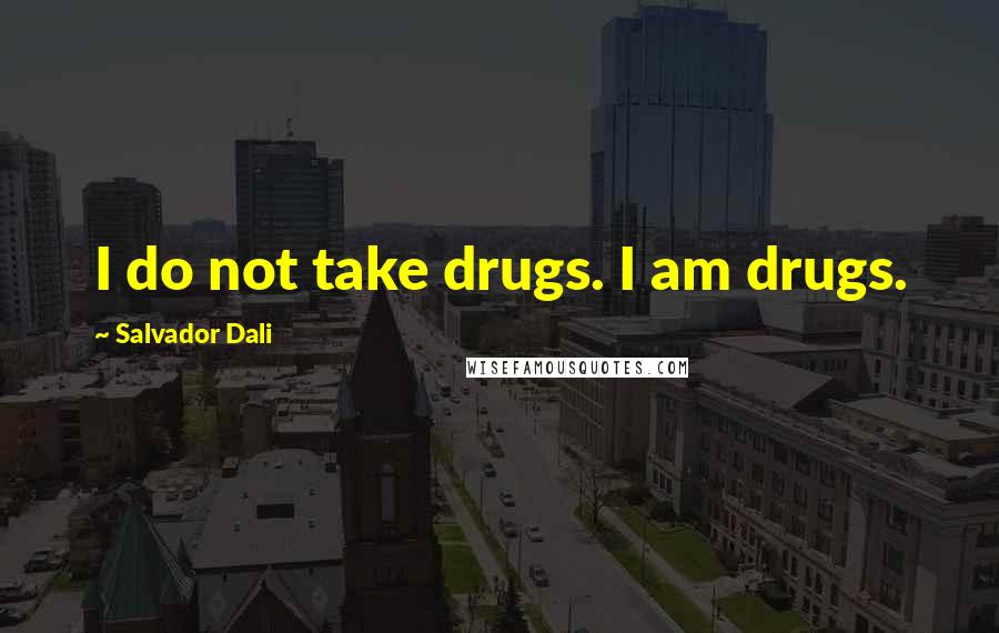 Salvador Dali Quotes: I do not take drugs. I am drugs.