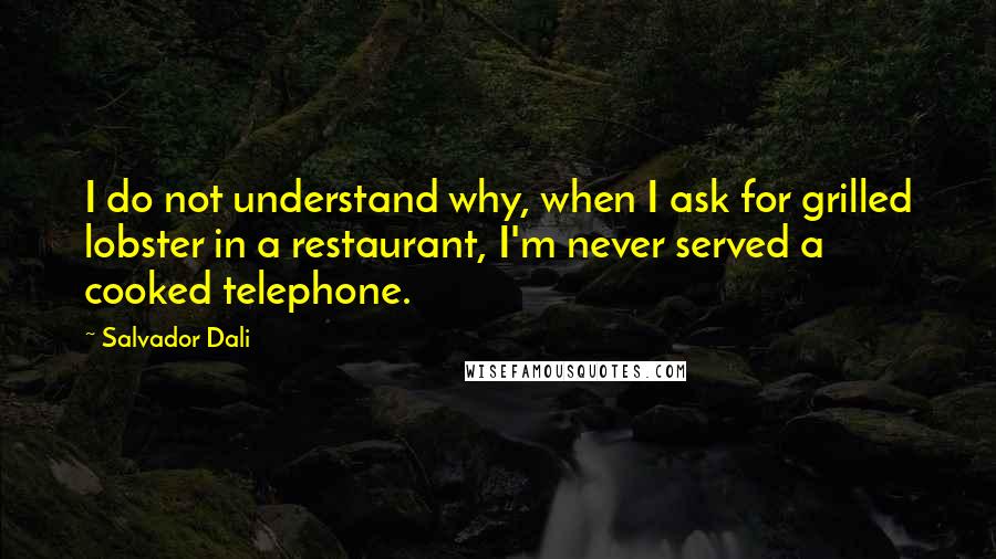 Salvador Dali Quotes: I do not understand why, when I ask for grilled lobster in a restaurant, I'm never served a cooked telephone.