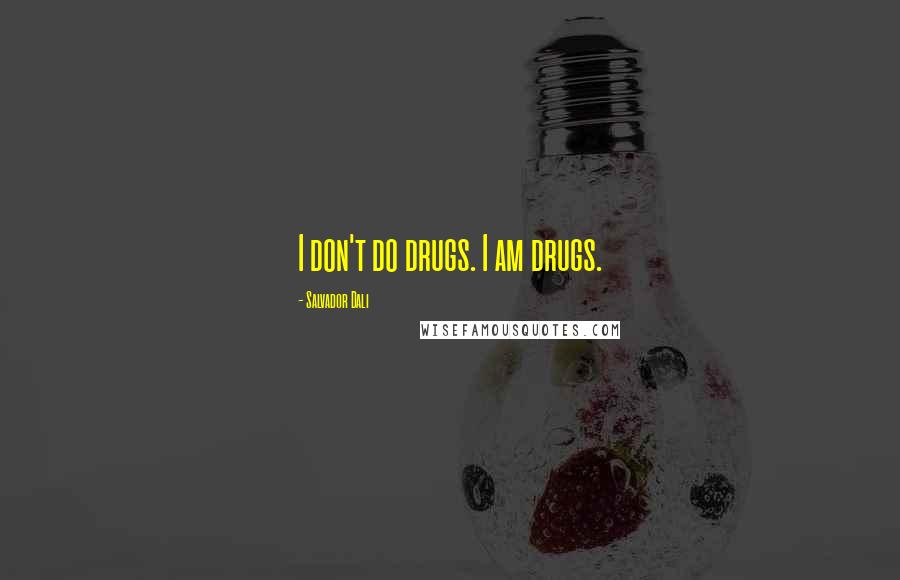Salvador Dali Quotes: I don't do drugs. I am drugs.