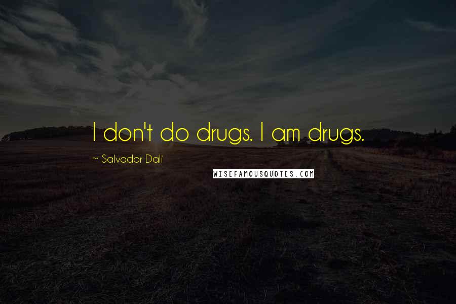 Salvador Dali Quotes: I don't do drugs. I am drugs.