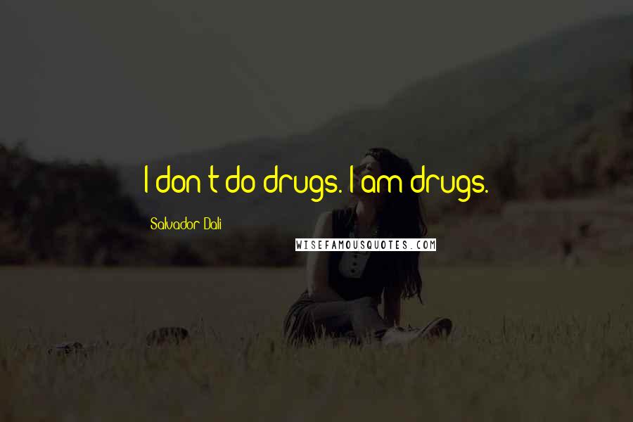 Salvador Dali Quotes: I don't do drugs. I am drugs.