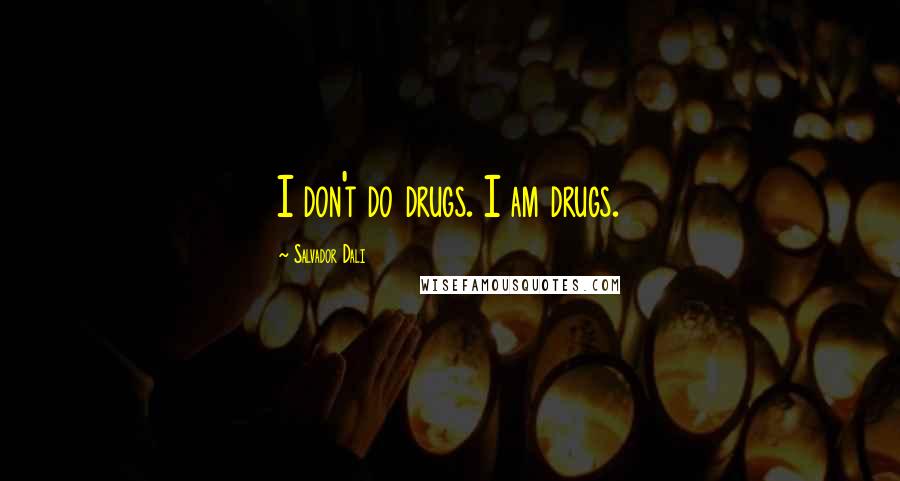 Salvador Dali Quotes: I don't do drugs. I am drugs.