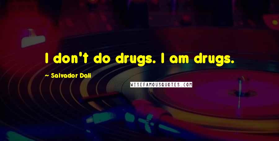 Salvador Dali Quotes: I don't do drugs. I am drugs.