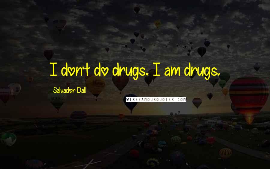 Salvador Dali Quotes: I don't do drugs. I am drugs.
