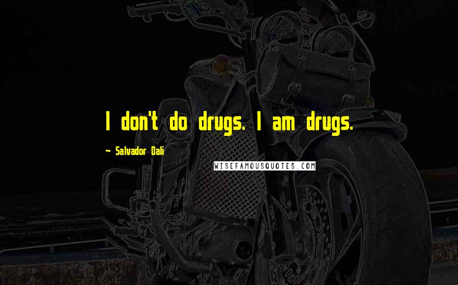Salvador Dali Quotes: I don't do drugs. I am drugs.