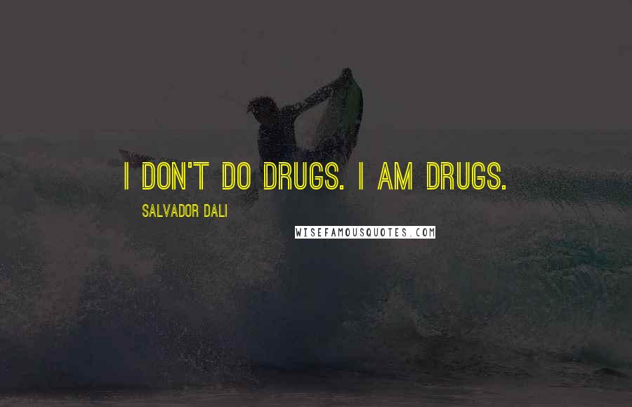 Salvador Dali Quotes: I don't do drugs. I am drugs.