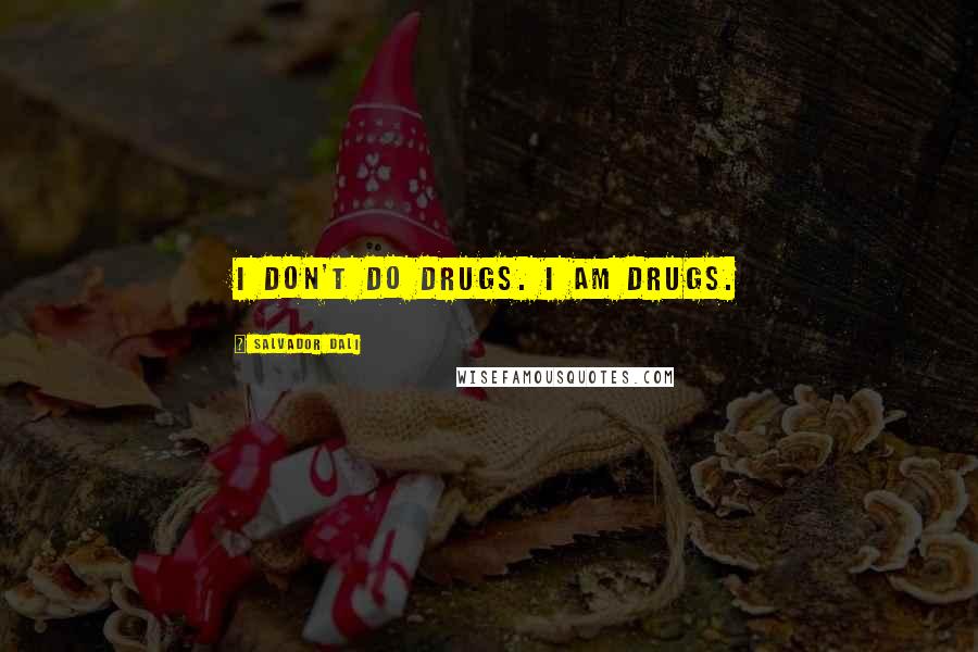 Salvador Dali Quotes: I don't do drugs. I am drugs.