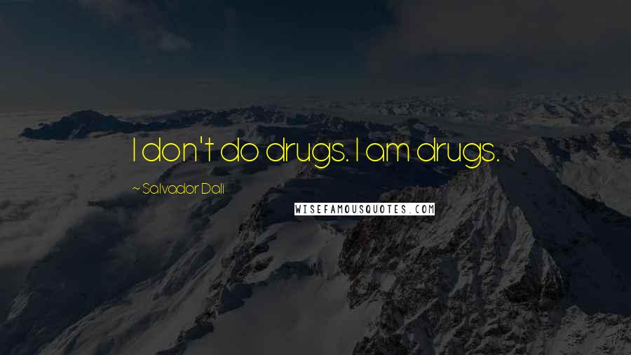 Salvador Dali Quotes: I don't do drugs. I am drugs.
