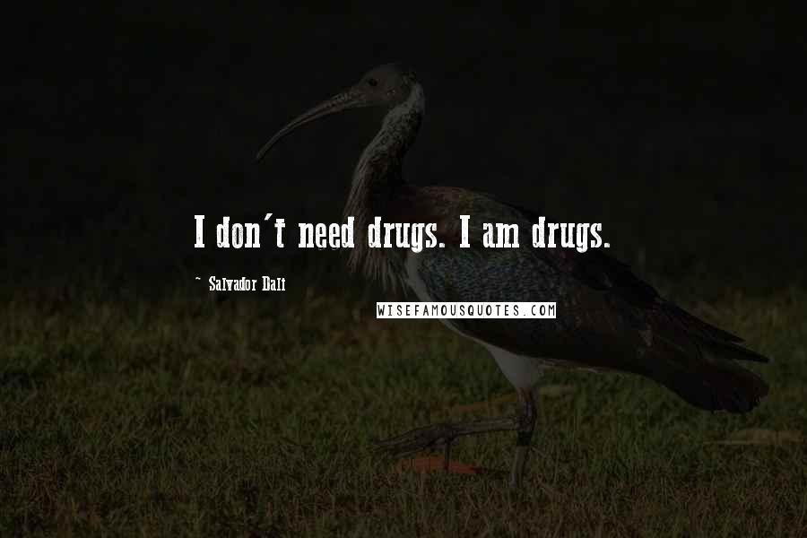 Salvador Dali Quotes: I don't need drugs. I am drugs.