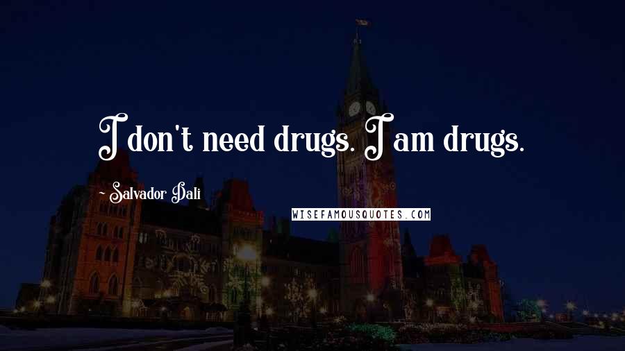 Salvador Dali Quotes: I don't need drugs. I am drugs.